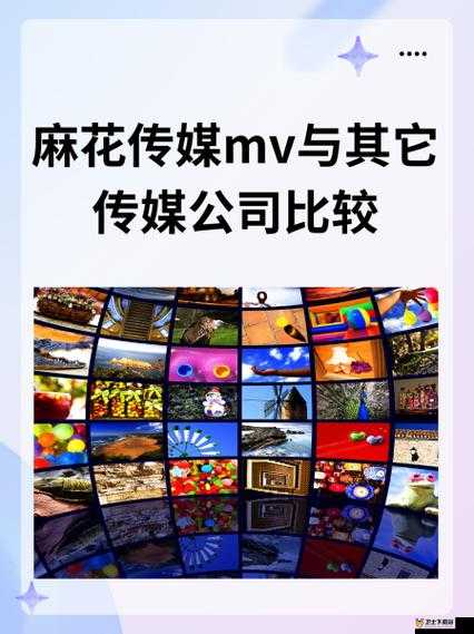 麻花传媒 MV 与其他传媒公司比较：内容、制作与影响力的全方位剖析